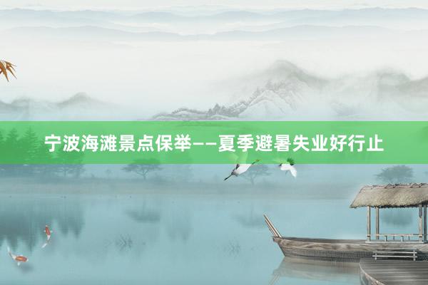 宁波海滩景点保举——夏季避暑失业好行止