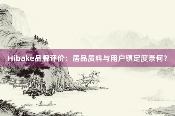 Hibake品牌评价：居品质料与用户镇定度奈何？