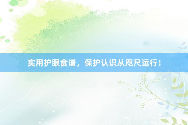 实用护眼食谱，保护认识从咫尺运行！