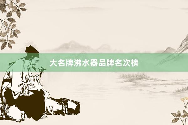 大名牌沸水器品牌名次榜